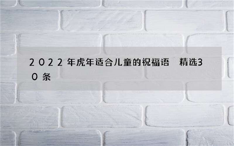 2022年虎年适合儿童的祝福语 精选30条
